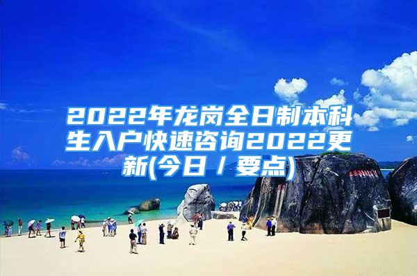 2022年龍崗全日制本科生入戶(hù)快速咨詢(xún)2022更新(今日／要點(diǎn))