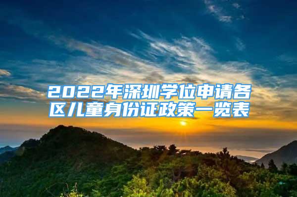 2022年深圳學位申請各區(qū)兒童身份證政策一覽表