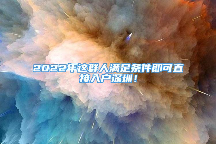 2022年這群人滿足條件即可直接入戶深圳！