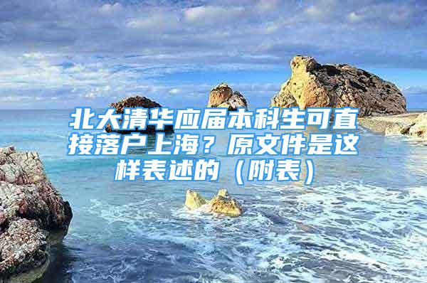 北大清華應(yīng)屆本科生可直接落戶上海？原文件是這樣表述的（附表）