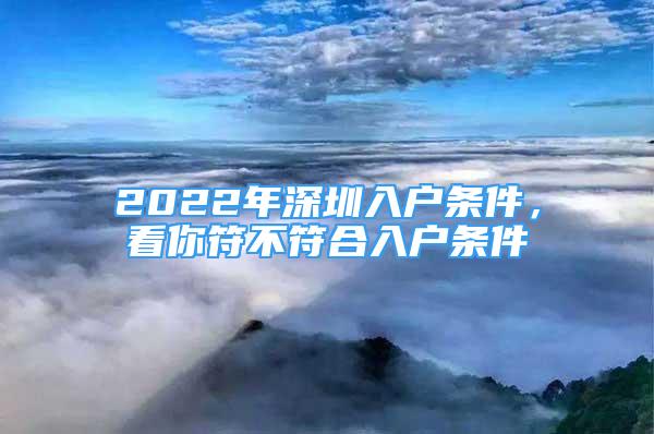 2022年深圳入戶條件，看你符不符合入戶條件