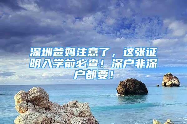 深圳爸媽注意了，這張證明入學(xué)前必查！深戶非深戶都要！