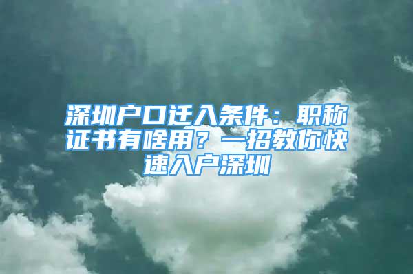 深圳戶口遷入條件：職稱證書有啥用？一招教你快速入戶深圳