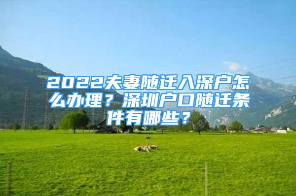 2022夫妻隨遷入深戶怎么辦理？深圳戶口隨遷條件有哪些？