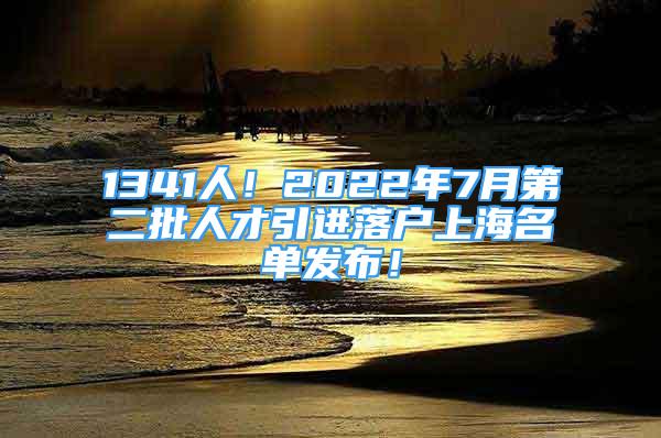 1341人！2022年7月第二批人才引進(jìn)落戶上海名單發(fā)布！