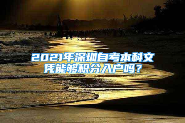 2021年深圳自考本科文憑能夠積分入戶嗎？