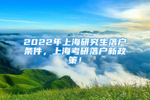 2022年上海研究生落戶條件，上?？佳新鋺粜抡?！