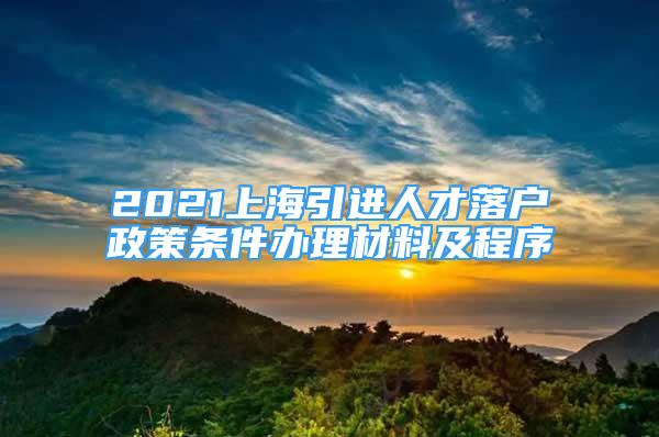 2021上海引進(jìn)人才落戶政策條件辦理材料及程序