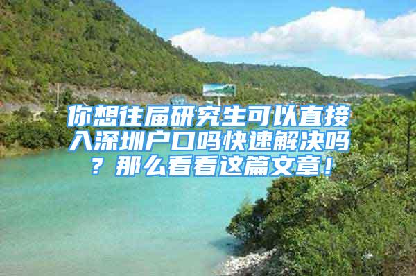 你想往屆研究生可以直接入深圳戶口嗎快速解決嗎？那么看看這篇文章！