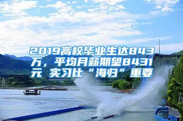 2019高校畢業(yè)生達843萬，平均月薪期望8431元 實習比“海歸”重要