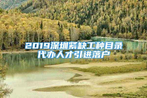 2019深圳緊缺工種目錄代辦人才引進落戶