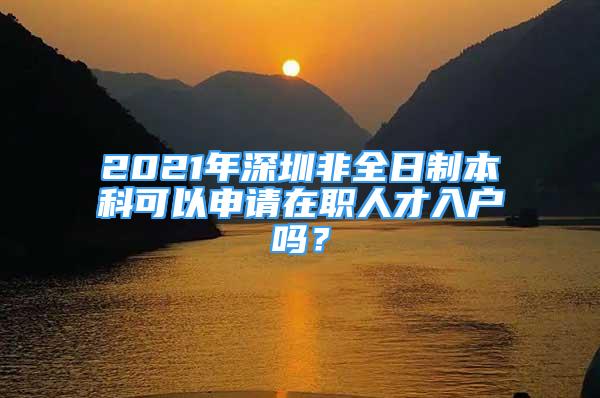 2021年深圳非全日制本科可以申請?jiān)诼毴瞬湃霊魡幔?/></p>
								<p style=