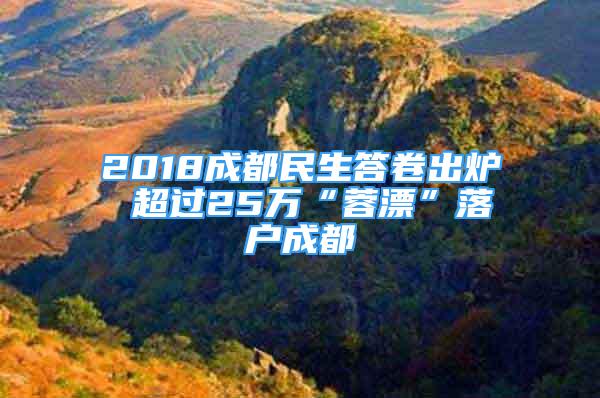 2018成都民生答卷出爐 超過25萬“蓉漂”落戶成都