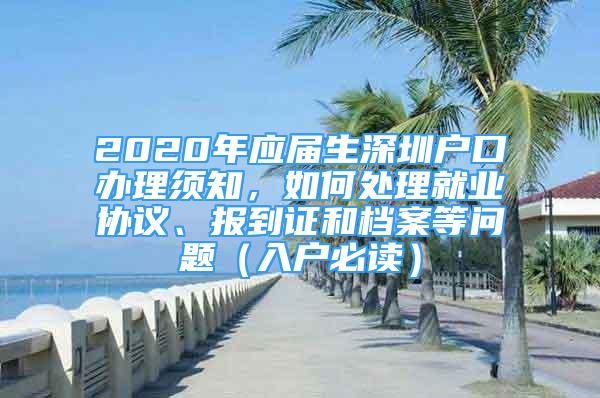 2020年應(yīng)屆生深圳戶口辦理須知，如何處理就業(yè)協(xié)議、報到證和檔案等問題（入戶必讀）