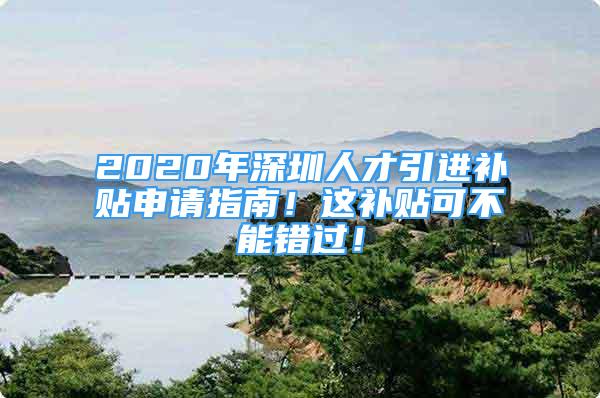 2020年深圳人才引進(jìn)補(bǔ)貼申請(qǐng)指南！這補(bǔ)貼可不能錯(cuò)過(guò)！