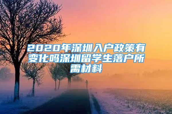 2020年深圳入戶政策有變化嗎深圳留學(xué)生落戶所需材料