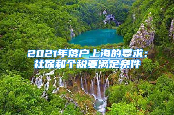 2021年落戶上海的要求：社保和個稅要滿足條件