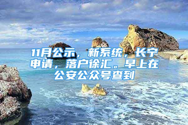 11月公示，新系統(tǒng)，長寧申請，落戶徐匯。早上在公安公眾號查到