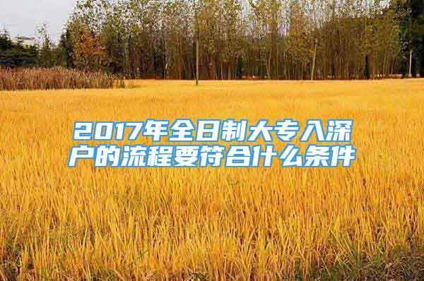 2017年全日制大專入深戶的流程要符合什么條件