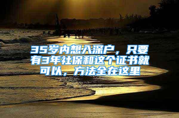 35歲內想入深戶，只要有3年社保和這個證書就可以，方法全在這里