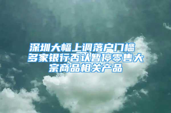 深圳大幅上調落戶門檻 多家銀行否認暫停零售大宗商品相關產品