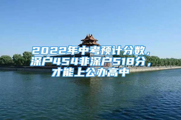 2022年中考預計分數(shù)，深戶454非深戶518分，才能上公辦高中