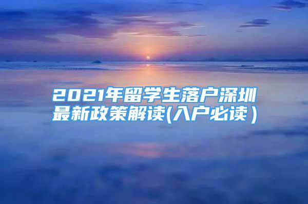 2021年留學生落戶深圳最新政策解讀(入戶必讀）