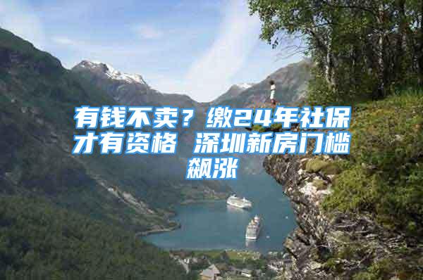 有錢不賣？繳24年社保才有資格 深圳新房門檻飆漲