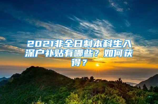 2021非全日制本科生入深戶補貼有哪些？如何獲得？