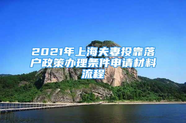 2021年上海夫妻投靠落戶政策辦理?xiàng)l件申請(qǐng)材料流程