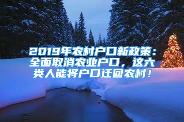 2019年農(nóng)村戶口新政策：全面取消農(nóng)業(yè)戶口，這六類人能將戶口遷回農(nóng)村！