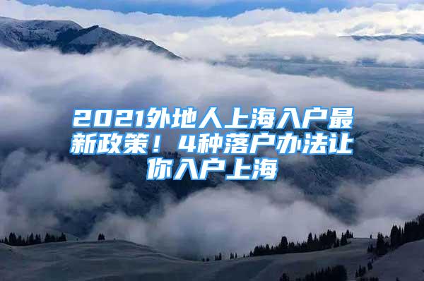 2021外地人上海入戶最新政策！4種落戶辦法讓你入戶上海