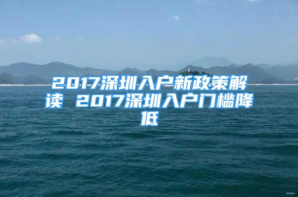 2017深圳入戶新政策解讀 2017深圳入戶門檻降低