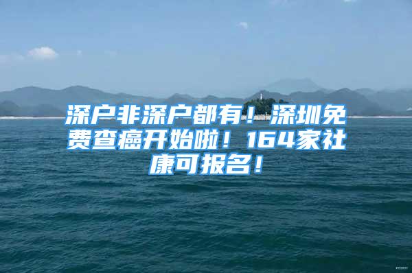 深戶非深戶都有！深圳免費查癌開始啦！164家社康可報名！