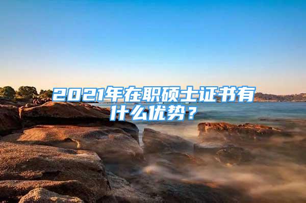 2021年在職碩士證書有什么優(yōu)勢？