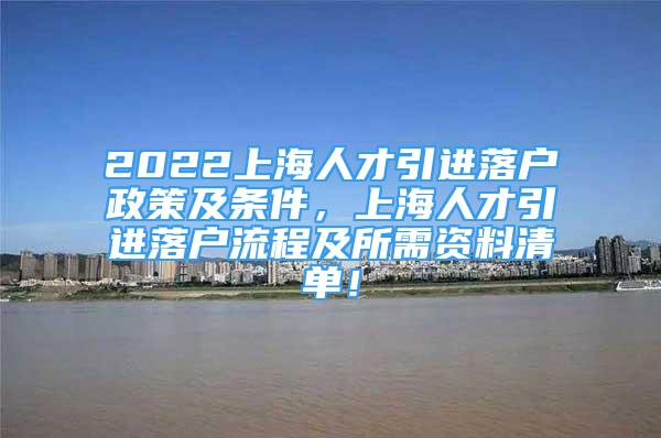 2022上海人才引進(jìn)落戶政策及條件，上海人才引進(jìn)落戶流程及所需資料清單！