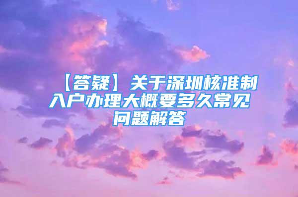 【答疑】關(guān)于深圳核準(zhǔn)制入戶辦理大概要多久常見問題解答