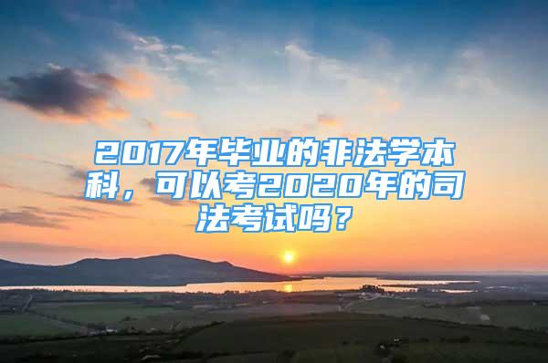 2017年畢業(yè)的非法學(xué)本科，可以考2020年的司法考試嗎？