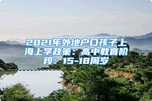 2021年外地戶口孩子上海上學(xué)政策：高中教育階段：15-18周歲