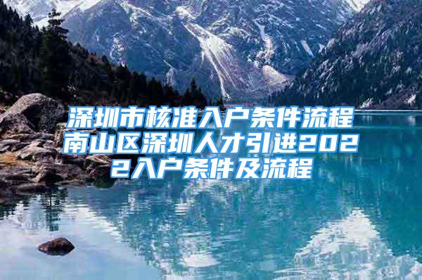 深圳市核準入戶條件流程南山區(qū)深圳人才引進2022入戶條件及流程