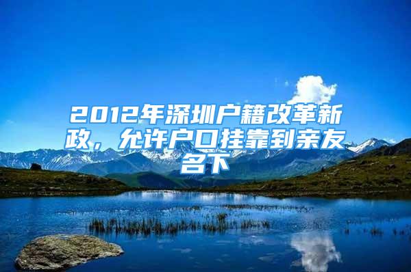 2012年深圳戶籍改革新政，允許戶口掛靠到親友名下