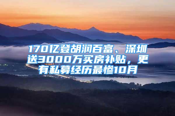 170億登胡潤百富、深圳送3000萬買房補貼，更有私募經(jīng)歷最慘10月