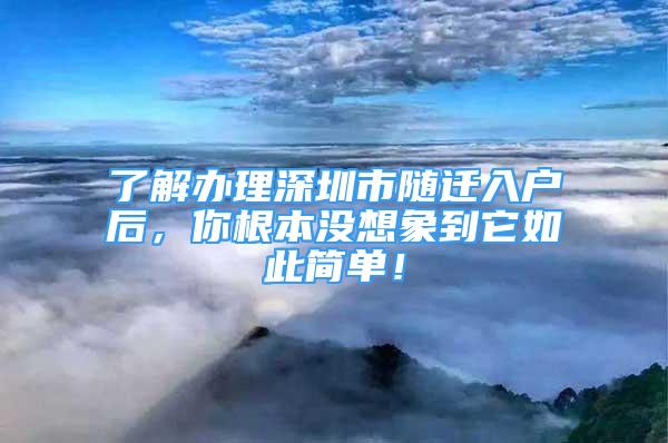 了解辦理深圳市隨遷入戶后，你根本沒想象到它如此簡(jiǎn)單！