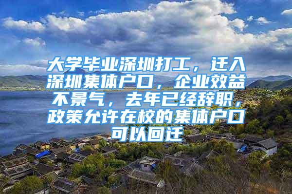 大學(xué)畢業(yè)深圳打工，遷入深圳集體戶口，企業(yè)效益不景氣，去年已經(jīng)辭職，政策允許在校的集體戶口可以回遷