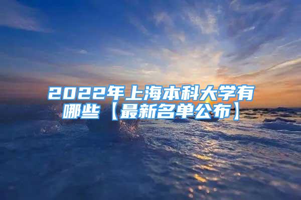 2022年上海本科大學(xué)有哪些【最新名單公布】