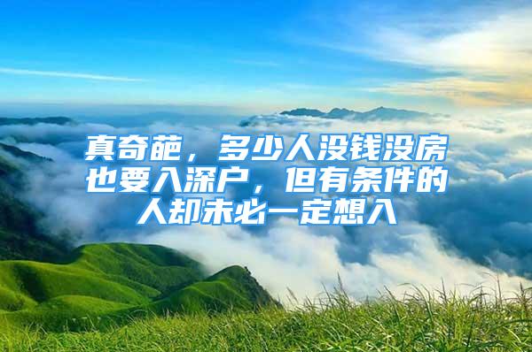 真奇葩，多少人沒錢沒房也要入深戶，但有條件的人卻未必一定想入