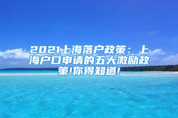 2021上海落戶政策：上海戶口申請(qǐng)的五大激勵(lì)政策!你得知道!