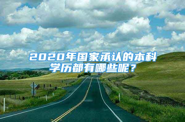 2020年國家承認(rèn)的本科學(xué)歷都有哪些呢？