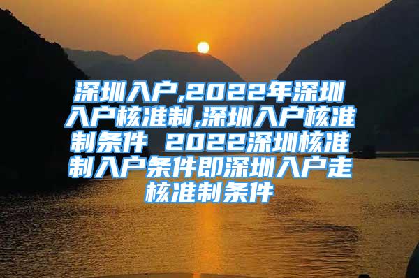 深圳入戶,2022年深圳入戶核準制,深圳入戶核準制條件 2022深圳核準制入戶條件即深圳入戶走核準制條件