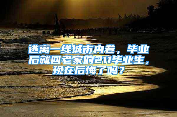 逃離一線城市內(nèi)卷，畢業(yè)后就回老家的211畢業(yè)生，現(xiàn)在后悔了嗎？